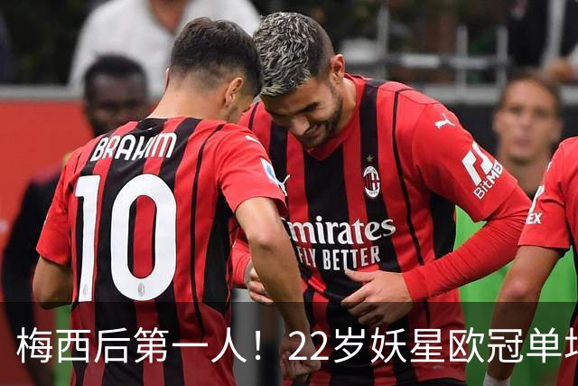 梅西后第一人！22岁妖星欧冠单场2球1助 17年来阿根廷首人